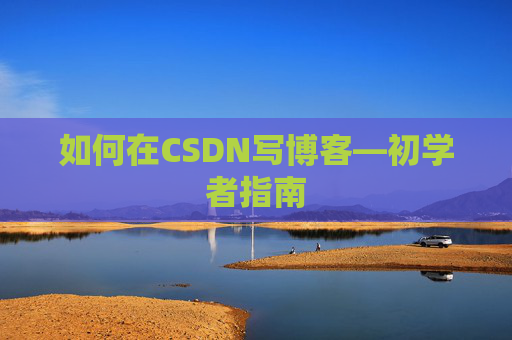 如何在CSDN写博客—初学者指南